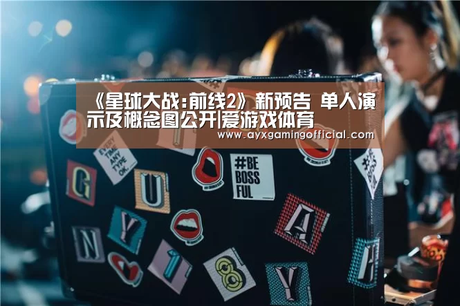 《星球大战:前线2》新预告 单人演示及概念图公开|爱游戏体育(图2) 《星球大战:前线2》新预告 单人演示及概念图公开|爱游戏体育(图2)