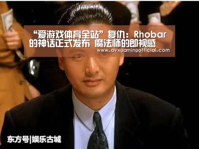 “爱游戏体育全站”复仇:Rhobar的神话正式发布 魔法师的即视感(图1) “爱游戏体育全站”复仇:Rhobar的神话正式发布 魔法师的即视感(图1)