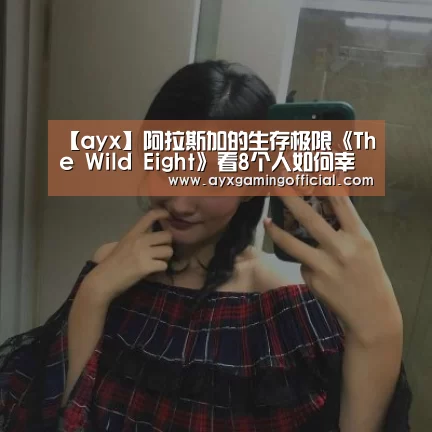 【ayx】阿拉斯加的生存极限《The Wild Eight》看8个人如何幸存(图2) 爱游戏体育全站