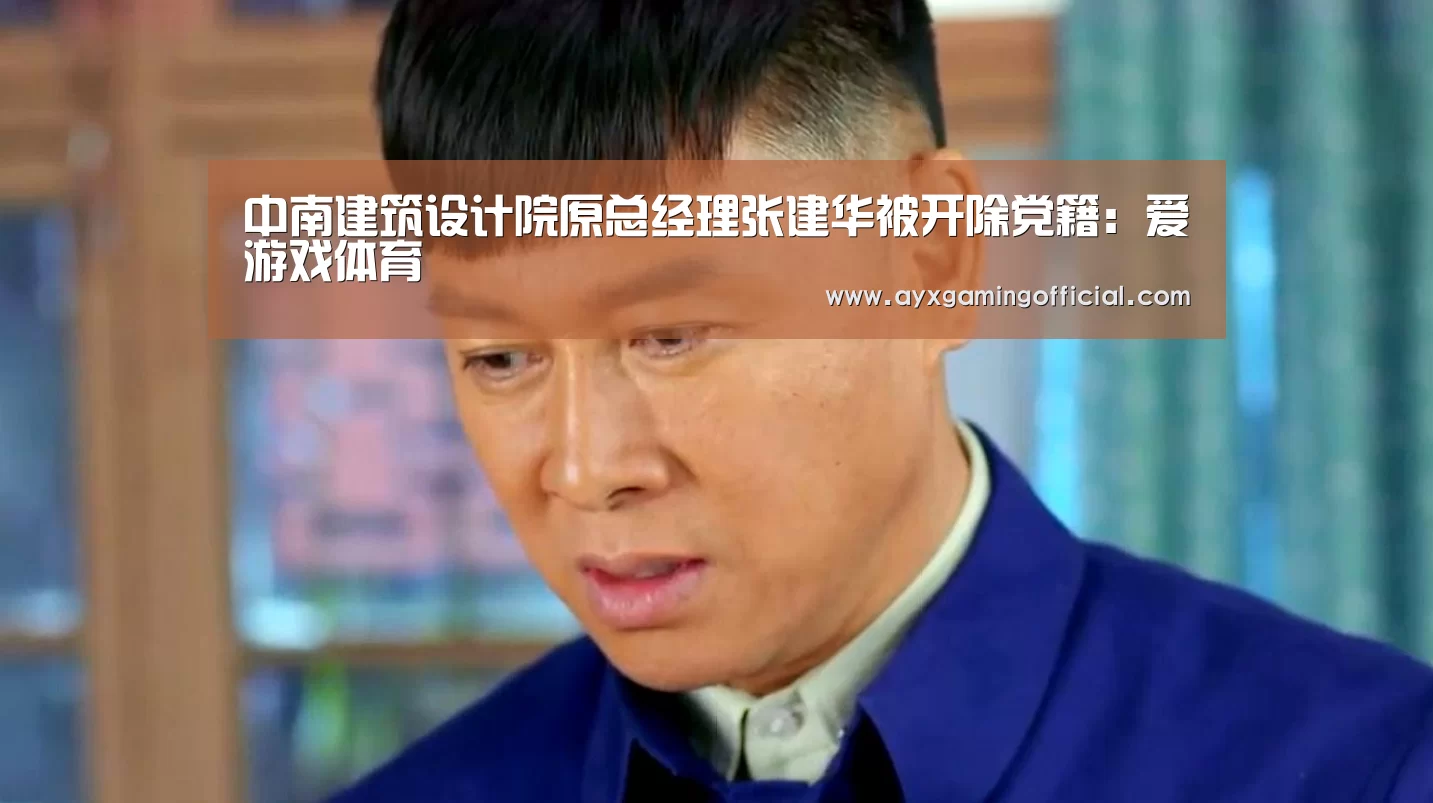 中南建筑设计院原总经理张建华被开除党籍:爱游戏体育(图1) 中南建筑设计院原总经理张建华被开除党籍:爱游戏体育(图1)