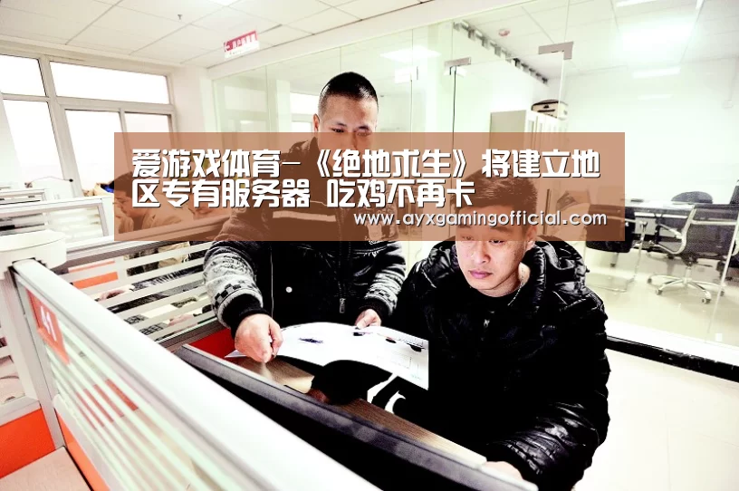 爱游戏体育-《绝地求生》将建立地区专有服务器 吃鸡不再卡(图2) 爱游戏体育