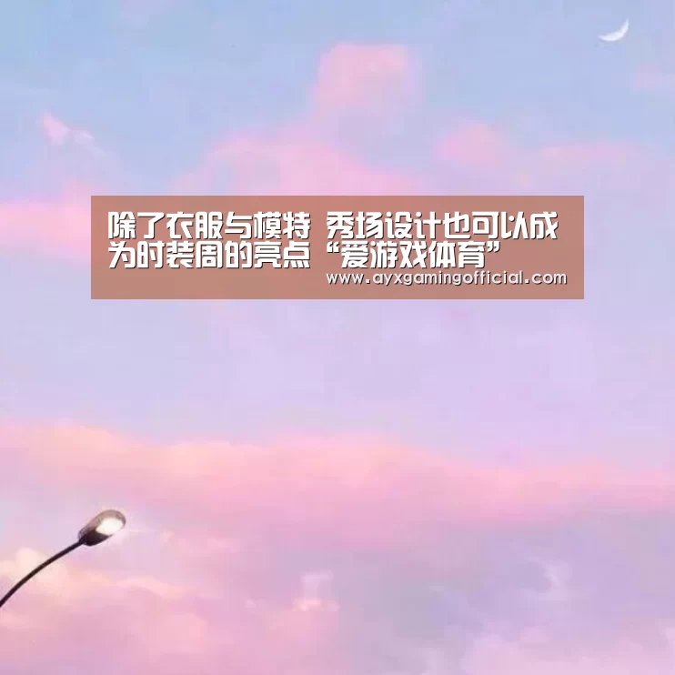 除了衣服与模特 秀场设计也可以成为时装周的亮点“爱游戏体育”(图1) 除了衣服与模特 秀场设计也可以成为时装周的亮点“爱游戏体育”(图1)