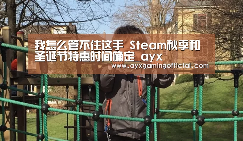 我怎么管不住这手 Steam秋季和圣诞节特惠时间确定_ayx(图2) 我怎么管不住这手 Steam秋季和圣诞节特惠时间确定_ayx(图2)