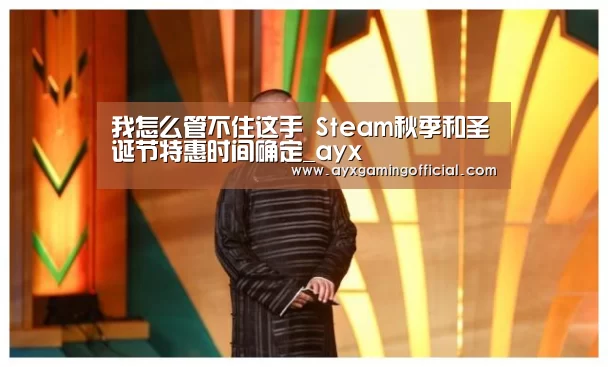 我怎么管不住这手 Steam秋季和圣诞节特惠时间确定_ayx(图3) 爱游戏体育全站