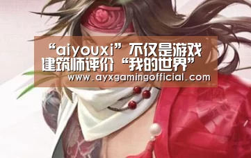 “aiyouxi”不仅是游戏 建筑师评价“我的世界”(图2)