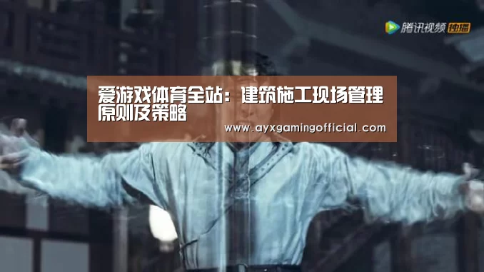 爱游戏体育全站:建筑施工现场管理原则及策略(图2) 爱游戏体育